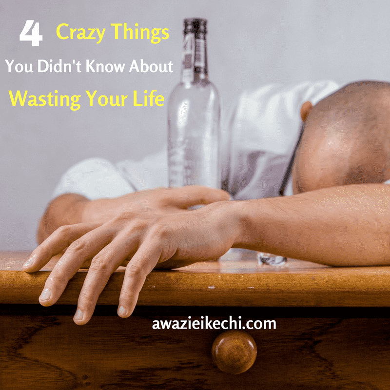 4 Crazy Things You don’t Know When You Waste Your Life
